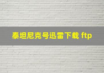 泰坦尼克号迅雷下载 ftp